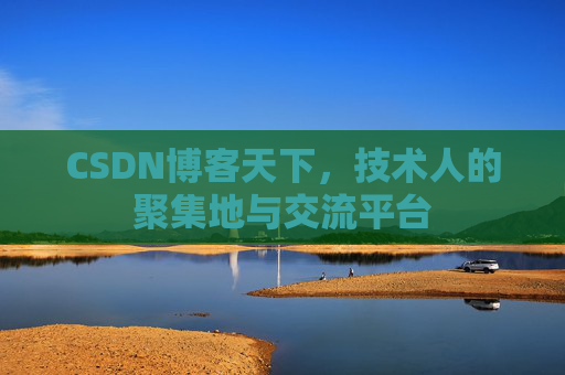 CSDN博客天下,技术人的聚集地与交流平台